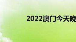 2022澳门今天晚上开什么码