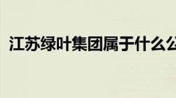 江苏绿叶集团属于什么公司是传销还是直销