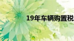 19年车辆购置税政策是怎样