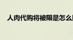 人肉代购将被限是怎么回事以后该怎么办