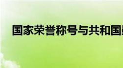 国家荣誉称号与共和国勋章的区别是什么