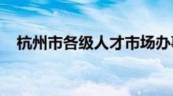 杭州市各级人才市场办事地点及联系电话