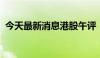 今天最新消息港股午评：恒生指数涨1.23%