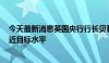 今天最新消息英国央行行长贝利：预计未来两个月CPI将接近目标水平