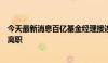 今天最新消息百亿基金经理接连卸任旗下基金，公司回应没离职