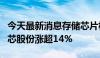 今天最新消息存储芯片板块午后震荡拉升，灿芯股份涨超14%