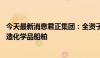 今天最新消息君正集团：全资子公司拟不超过32亿元投资建造化学品船舶