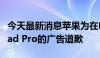 今天最新消息苹果为在电视上推销其最新款iPad Pro的广告道歉