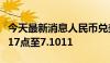 今天最新消息人民币兑美元中间价较上日调升17点至7.1011