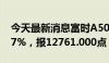 今天最新消息富时A50期指连续夜盘收涨0.37%，报12761.000点