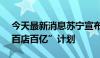 今天最新消息苏宁宣布“抢跑”618 推进“百店百亿”计划