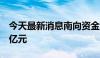 今天最新消息南向资金今日大幅净买入65.05亿元