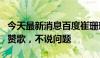 今天最新消息百度崔珊珊谈大厂病：不能只唱赞歌，不说问题