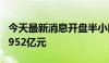 今天最新消息开盘半小时 沪深两市成交额达2952亿元