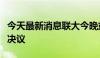 今天最新消息联大今晚或通过涉巴勒斯坦入联决议