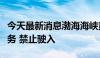 今天最新消息渤海海峡黄海北部将执行军事任务 禁止驶入