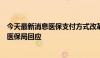 今天最新消息医保支付方式改革是因医保基金没钱了？国家医保局回应