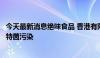 今天最新消息绝味食品 香港有限公司一批冷冻鸭翅疑受李斯特菌污染