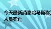 今天最新消息哈马斯称又有两名以色列遭扣押人员死亡