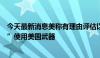 今天最新消息美称有理由评估以军“以不符合国际法的方式”使用美国武器