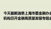 今天最新消息上海市委金融办会同市区有关部门及重点金融机构召开金融高质量发展专题会