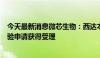 今天最新消息微芯生物：西达本胺治疗结直肠癌III期临床试验申请获得受理