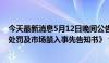 今天最新消息5月12日晚间公告集锦：特发信息收到《行政处罚及市场禁入事先告知书》 公司股票5月13日停牌一天