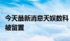 今天最新消息天娱数科：公司董事长、总经理被留置