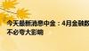 今天最新消息中金：4月金融数据放缓主因金融“挤水分” 不必夸大影响