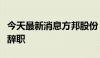 今天最新消息方邦股份：财务总监胡根生先生辞职