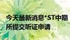 今天最新消息*ST中期：公司向深圳证券交易所提交听证申请