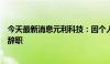 今天最新消息元利科技：因个人原因，董事、总经理秦国栋辞职