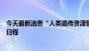 今天最新消息“人类遗传资源管理条例实施细则”修订提上日程