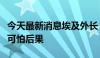 今天最新消息埃及外长：拉法口岸关闭将带来可怕后果