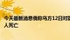 今天最新消息俄称乌方12日对别尔哥罗德市的袭击共造成19人死亡