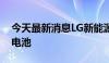 今天最新消息LG新能源拟从8月起生产4680电池