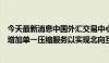 今天最新消息中国外汇交易中心：优化引入历史起息合约并增加单一压缩服务以实现北向互换通合约的提前退出