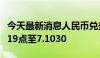 今天最新消息人民币兑美元中间价较上日调降19点至7.1030