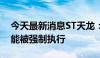 今天最新消息ST天龙：控股股东部分股份可能被强制执行