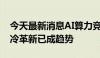 今天最新消息AI算力竞争加剧 散热技术向液冷革新已成趋势