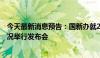 今天最新消息预告：国新办就2024年4月份国民经济运行情况举行发布会