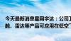 今天最新消息星网宇达：公司卫星通信、惯性导航、光电吊舱、雷达等产品可应用在低空飞行领域