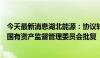 今天最新消息湖北能源：协议转让长江证券股份获得国务院国有资产监督管理委员会批复