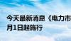 今天最新消息《电力市场运行基本规则》自7月1日起施行