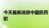 今天最新消息中国医药：董事长、副董事长辞职