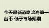 今天最新消息鸿海第一季度净利润220亿元新台币 低于市场预期