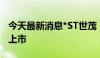 今天最新消息*ST世茂：公司股票可能被终止上市