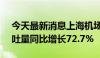 今天最新消息上海机场：2024年4月旅客吞吐量同比增长72.7%