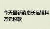 今天最新消息长远锂科：子公司补缴7206.07万元税款