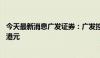 今天最新消息广发证券：广发控股香港实缴资本增加至71亿港元